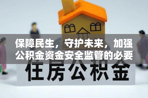 德惠保障民生，守护未来，加强公积金资金安全监管的必要性与实践
