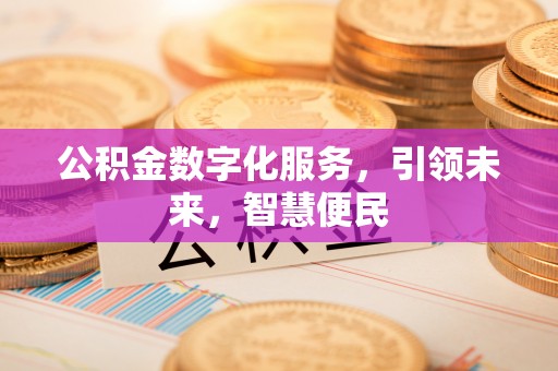 德惠公积金数字化服务，引领未来，智慧便民