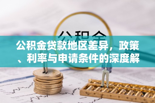 德惠公积金贷款地区差异，政策、利率与申请条件的深度解析