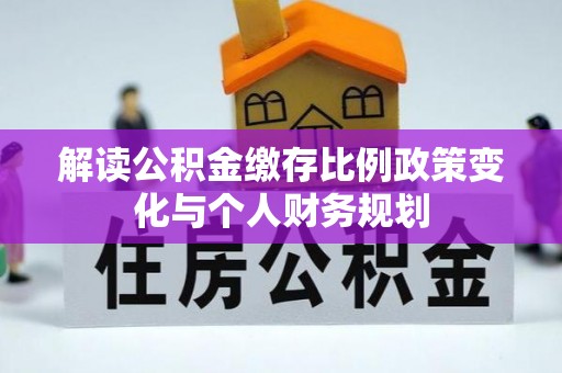 德惠解读公积金缴存比例政策变化与个人财务规划