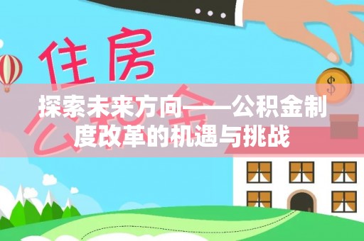 德惠探索未来方向——公积金制度改革的机遇与挑战