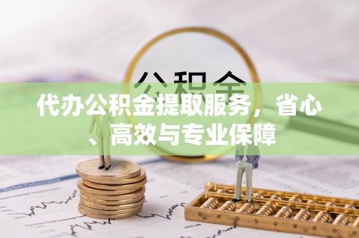 德惠代办公积金提取服务，省心、高效与专业保障