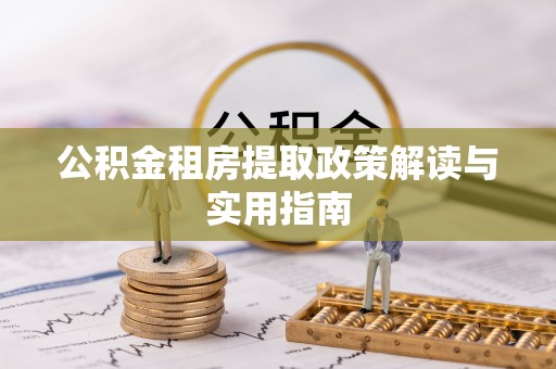 德惠公积金租房提取政策解读与实用指南