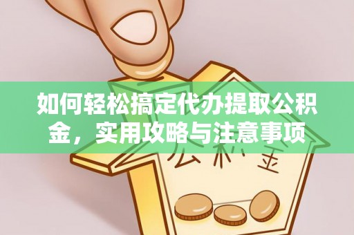 德惠如何轻松搞定代办提取公积金，实用攻略与注意事项