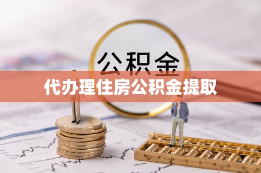 德惠代办理住房公积金提取