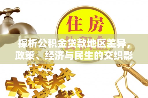 德惠探析公积金贷款地区差异，政策、经济与民生的交织影响