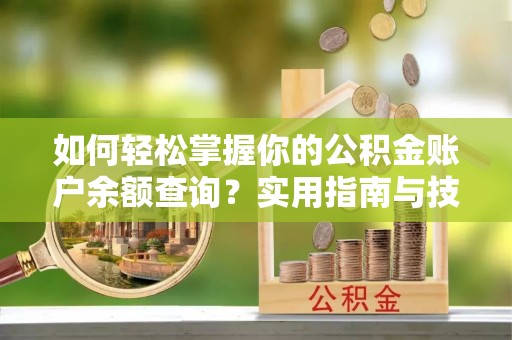 德惠如何轻松掌握你的公积金账户余额查询？实用指南与技巧