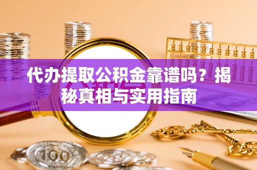 德惠代办提取公积金靠谱吗？揭秘真相与实用指南
