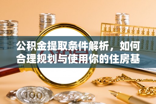 德惠公积金提取条件解析，如何合理规划与使用你的住房基金