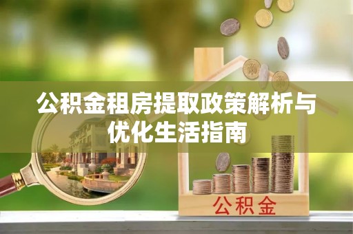 德惠公积金租房提取政策解析与优化生活指南