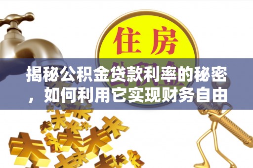 德惠揭秘公积金贷款利率的秘密，如何利用它实现财务自由？
