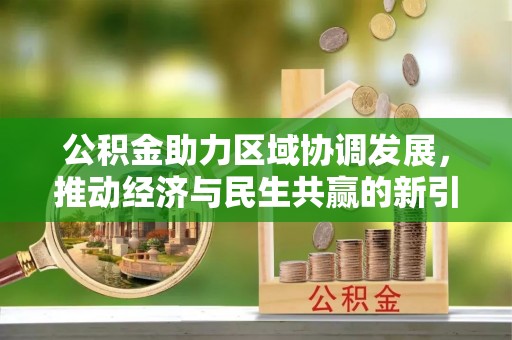 德惠公积金助力区域协调发展，推动经济与民生共赢的新引擎