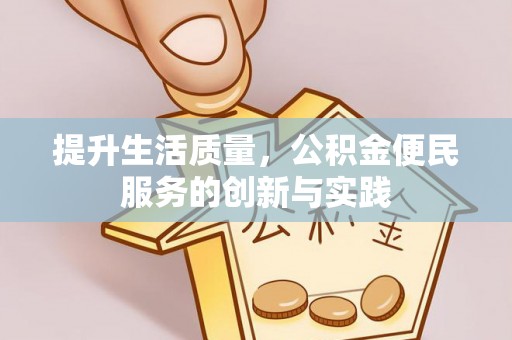 德惠提升生活质量，公积金便民服务的创新与实践