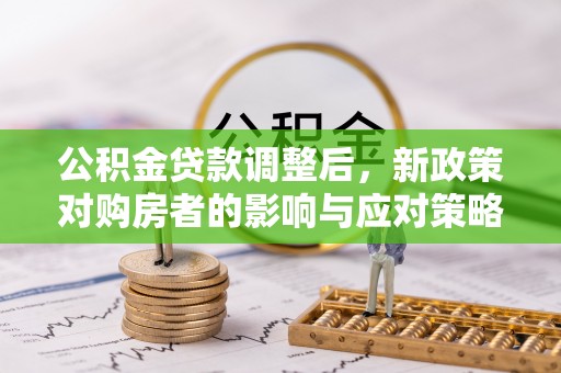 德惠公积金贷款调整后，新政策对购房者的影响与应对策略
