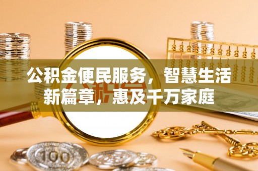 德惠公积金便民服务，智慧生活新篇章，惠及千万家庭