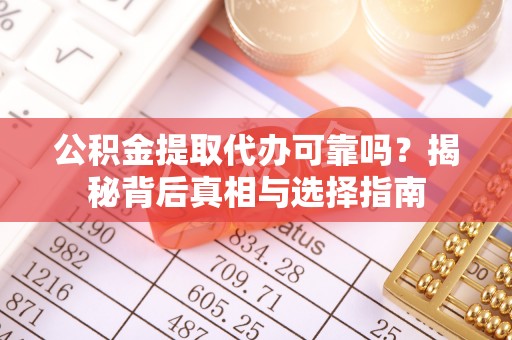 德惠公积金提取代办可靠吗？揭秘背后真相与选择指南