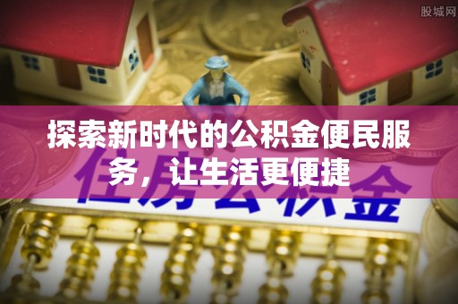 德惠探索新时代的公积金便民服务，让生活更便捷