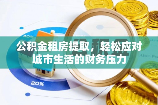 德惠公积金租房提取，轻松应对城市生活的财务压力