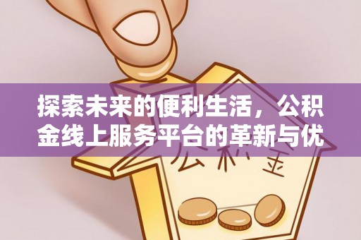 德惠探索未来的便利生活，公积金线上服务平台的革新与优势