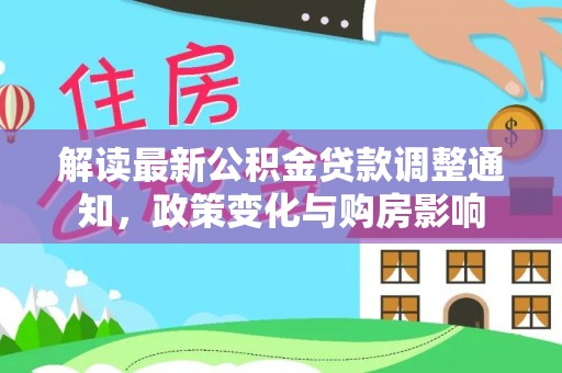 德惠解读最新公积金贷款调整通知，政策变化与购房影响