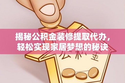 德惠揭秘公积金装修提取代办，轻松实现家居梦想的秘诀