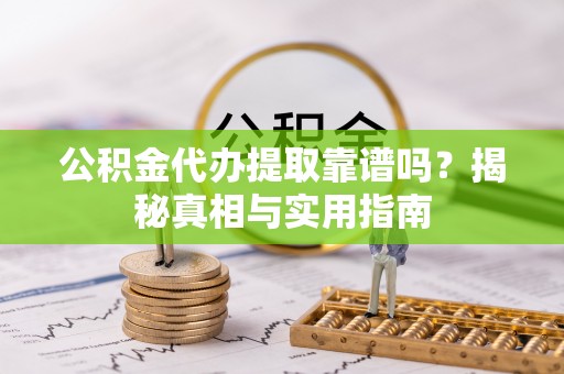 德惠公积金代办提取靠谱吗？揭秘真相与实用指南
