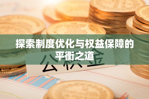 德惠探索制度优化与权益保障的平衡之道