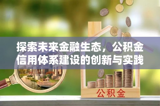 德惠探索未来金融生态，公积金信用体系建设的创新与实践