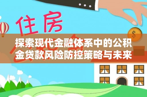 德惠探索现代金融体系中的公积金贷款风险防控策略与未来发展趋势