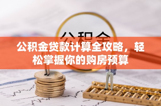 德惠公积金贷款计算全攻略，轻松掌握你的购房预算