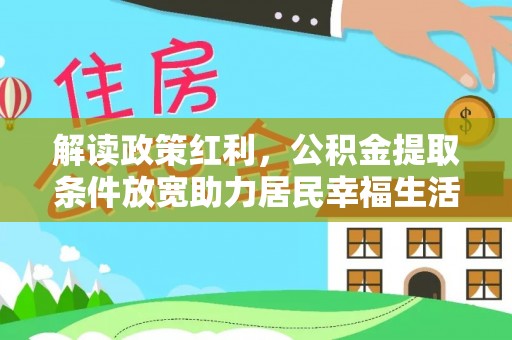 德惠解读政策红利，公积金提取条件放宽助力居民幸福生活