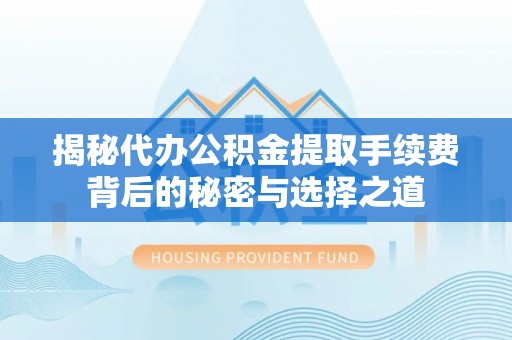 德惠揭秘代办公积金提取手续费背后的秘密与选择之道