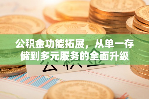 德惠公积金功能拓展，从单一存储到多元服务的全面升级