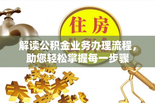 德惠解读公积金业务办理流程，助您轻松掌握每一步骤