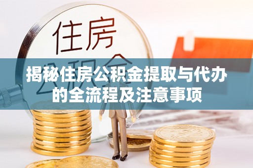 德惠揭秘住房公积金提取与代办的全流程及注意事项