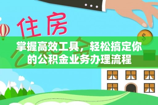 德惠掌握高效工具，轻松搞定你的公积金业务办理流程
