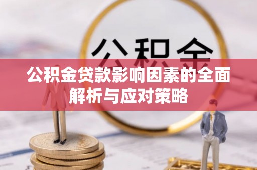 德惠公积金贷款影响因素的全面解析与应对策略