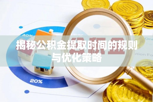 德惠揭秘公积金提取时间的规则与优化策略
