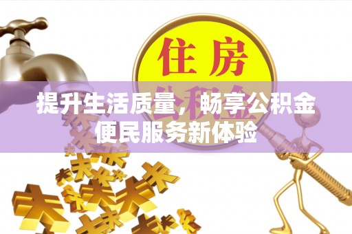 德惠提升生活质量，畅享公积金便民服务新体验