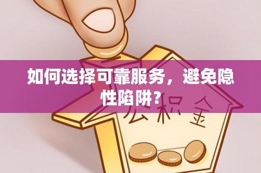 德惠如何选择可靠服务，避免隐性陷阱？