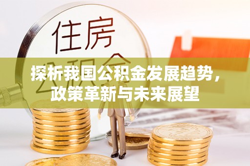 德惠探析我国公积金发展趋势，政策革新与未来展望