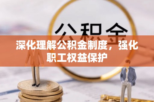 德惠深化理解公积金制度，强化职工权益保护