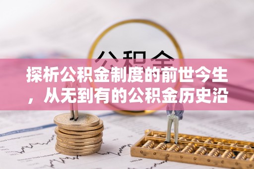德惠探析公积金制度的前世今生，从无到有的公积金历史沿革解析