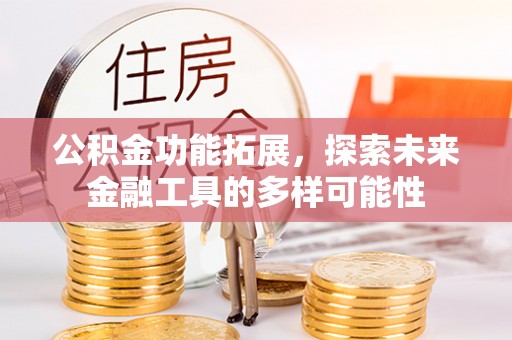德惠公积金功能拓展，探索未来金融工具的多样可能性