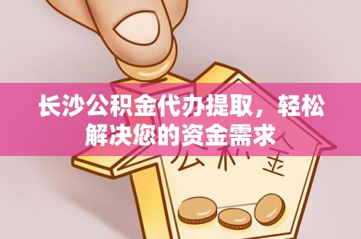 德惠长沙公积金代办提取，轻松解决您的资金需求