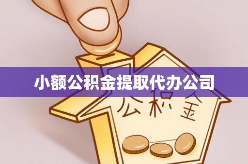 德惠小额公积金提取代办公司