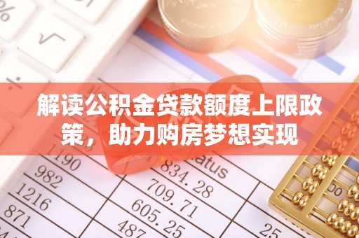德惠解读公积金贷款额度上限政策，助力购房梦想实现