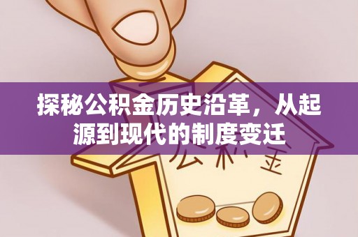德惠探秘公积金历史沿革，从起源到现代的制度变迁