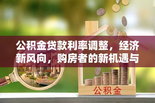 德惠公积金贷款利率调整，经济新风向，购房者的新机遇与挑战
