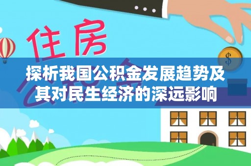 德惠探析我国公积金发展趋势及其对民生经济的深远影响